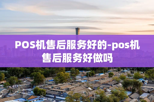 重庆POS机售后服务好的-pos机售后服务好做吗-第1张图片-点点富足 重庆POS机售后服务好的-pos机售后服务好做吗-第1张图片-点点富足