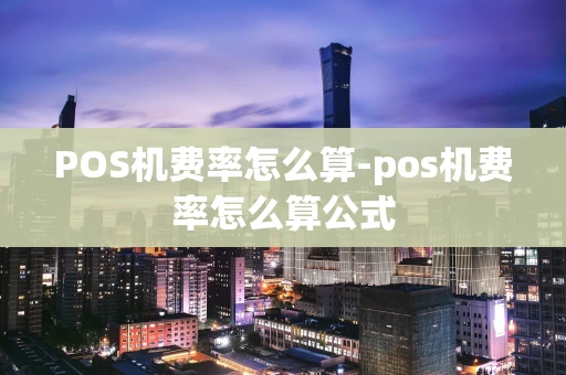 重庆POS机费率怎么算-pos机费率怎么算公式-第1张图片-点点富足