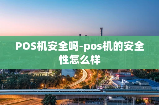 重庆POS机安全吗-pos机的安全性怎么样-第1张图片-点点富足 重庆POS机安全吗-pos机的安全性怎么样-第1张图片-点点富足