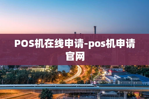 重庆POS机在线申请-pos机申请官网-第1张图片-点点富足
