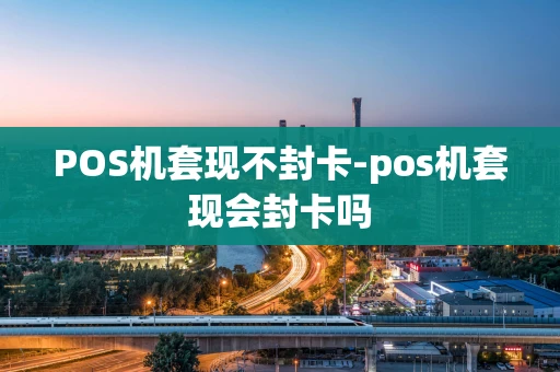 重庆POS机套现不封卡-pos机套现会封卡吗-第1张图片-点点富足 重庆POS机套现不封卡-pos机套现会封卡吗-第1张图片-点点富足