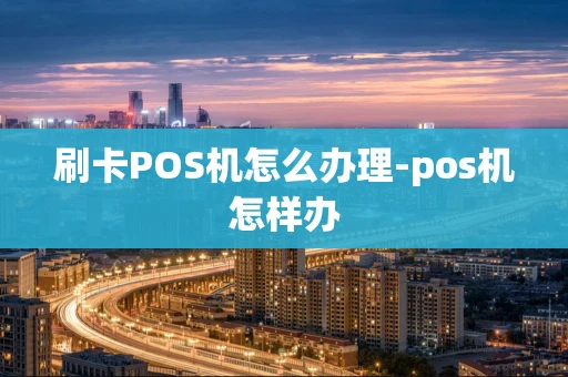 重庆刷卡POS机怎么办理-pos机怎样办-第1张图片-点点富足