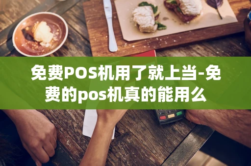 重庆免费POS机用了就上当-免费的pos机真的能用么-第1张图片-点点富足
