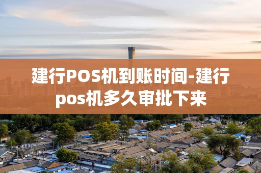 重庆建行POS机到账时间-建行pos机多久审批下来-第1张图片-点点富足