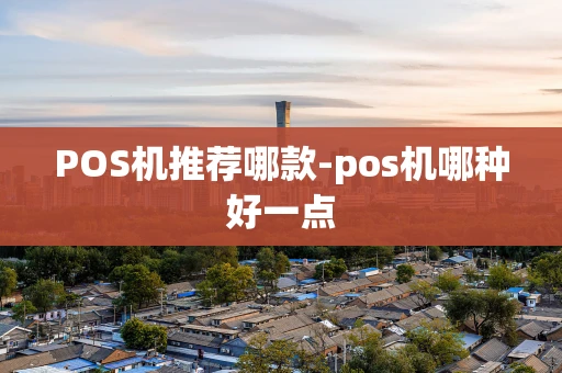 重庆POS机推荐哪款-pos机哪种好一点-第1张图片-点点富足