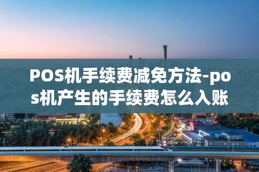 重庆POS机手续费减免方法-pos机产生的手续费怎么入账?-第1张图片-点点富足