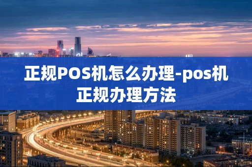 重庆正规POS机怎么办理-pos机正规办理方法-第1张图片-点点富足