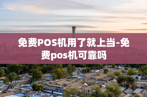 重庆免费POS机用了就上当-免费pos机可靠吗-第1张图片-点点富足 重庆免费POS机用了就上当-免费pos机可靠吗-第1张图片-点点富足