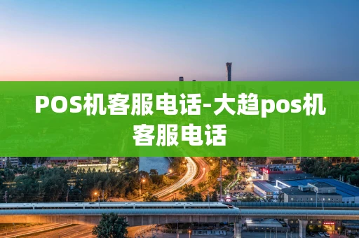 重庆POS机客服电话-大趋pos机客服电话-第1张图片-点点富足