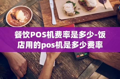 重庆餐饮POS机费率是多少-饭店用的pos机是多少费率-第1张图片-点点富足 重庆餐饮POS机费率是多少-饭店用的pos机是多少费率-第1张图片-点点富足