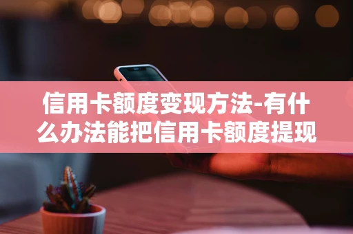 重庆信用卡额度变现方法-有什么办法能把信用卡额度提现-第1张图片-点点富足