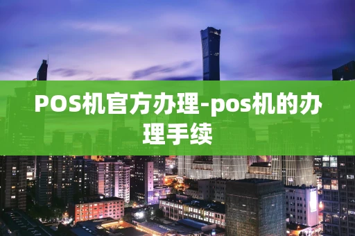 重庆POS机官方办理-pos机的办理手续-第1张图片-点点富足 重庆POS机官方办理-pos机的办理手续-第1张图片-点点富足