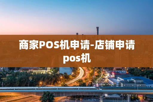 重庆商家POS机申请-店铺申请pos机-第1张图片-点点富足