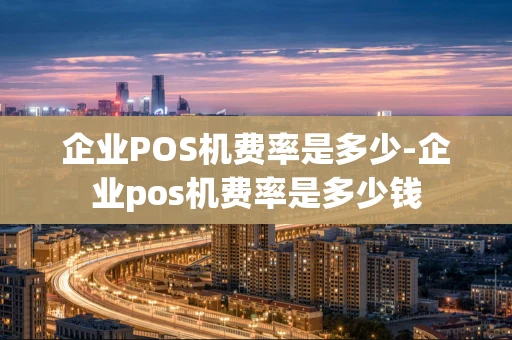 重庆企业POS机费率是多少-企业pos机费率是多少钱-第1张图片-点点富足 重庆企业POS机费率是多少-企业pos机费率是多少钱-第1张图片-点点富足