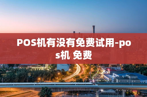 重庆POS机有没有免费试用-pos机 免费-第1张图片-点点富足 重庆POS机有没有免费试用-pos机 免费-第1张图片-点点富足