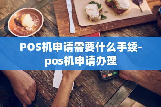 重庆POS机申请需要什么手续-pos机申请办理-第1张图片-点点富足 重庆POS机申请需要什么手续-pos机申请办理-第1张图片-点点富足