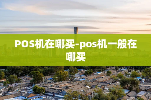 重庆POS机在哪买-pos机一般在哪买-第1张图片-点点富足