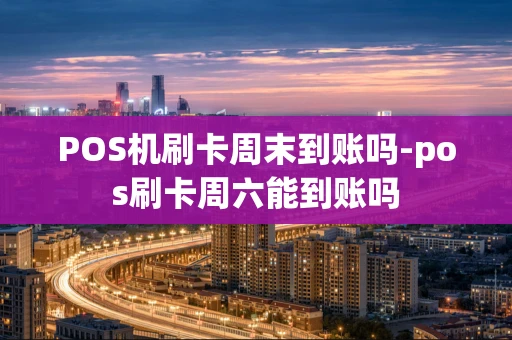 重庆POS机刷卡周末到账吗-pos刷卡周六能到账吗-第1张图片-点点富足