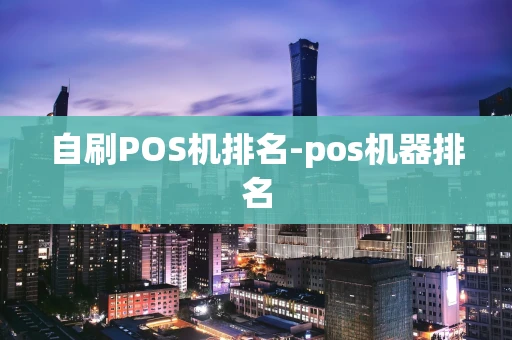 重庆自刷POS机排名-pos机器排名-第1张图片-点点富足