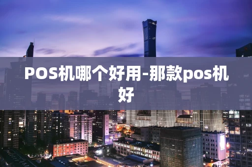 重庆POS机哪个好用-那款pos机好-第1张图片-点点富足