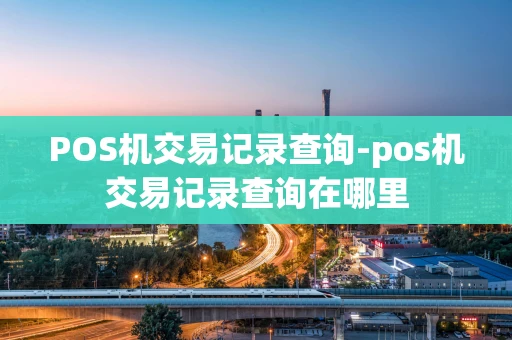 重庆POS机交易记录查询-pos机交易记录查询在哪里-第1张图片-点点富足 重庆POS机交易记录查询-pos机交易记录查询在哪里-第1张图片-点点富足