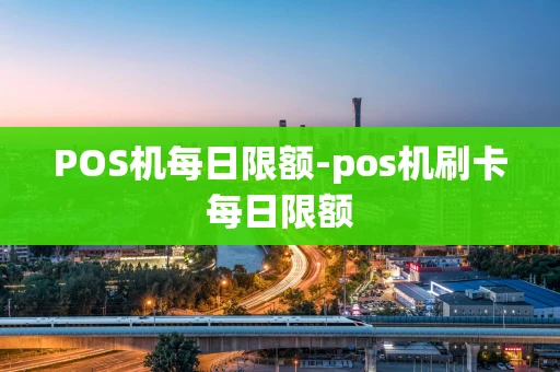 重庆POS机每日限额-pos机刷卡每日限额-第1张图片-点点富足