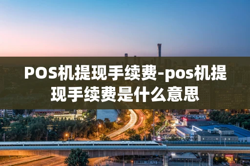 重庆POS机提现手续费-pos机提现手续费是什么意思-第1张图片-点点富足 重庆POS机提现手续费-pos机提现手续费是什么意思-第1张图片-点点富足