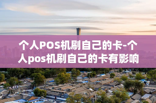 重庆个人POS机刷自己的卡-个人pos机刷自己的卡有影响吗-第1张图片-点点富足
