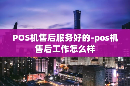 重庆POS机售后服务好的-pos机售后工作怎么样-第1张图片-点点富足