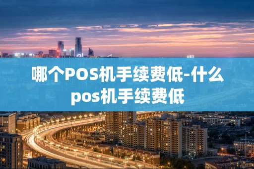 重庆哪个POS机手续费低-什么pos机手续费低-第1张图片-点点富足