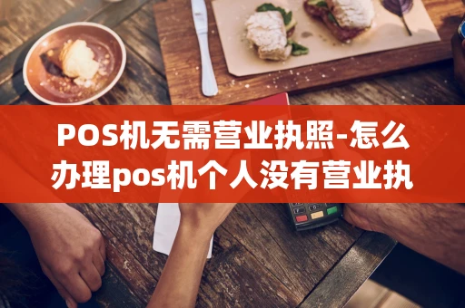 重庆POS机无需营业执照-怎么办理pos机个人没有营业执照-第1张图片-点点富足 重庆POS机无需营业执照-怎么办理pos机个人没有营业执照-第1张图片-点点富足