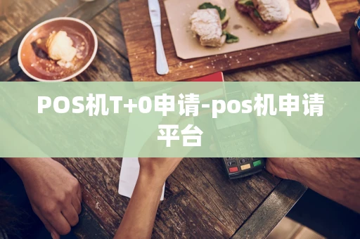 重庆POS机T+0申请-pos机申请平台-第1张图片-点点富足 重庆POS机T+0申请-pos机申请平台-第1张图片-点点富足