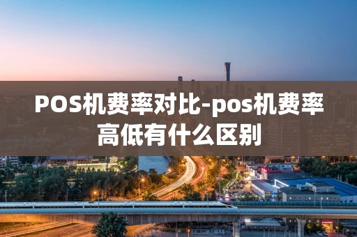 重庆POS机费率对比-pos机费率高低有什么区别-第1张图片-点点富足 重庆POS机费率对比-pos机费率高低有什么区别-第1张图片-点点富足