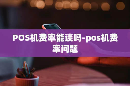 重庆POS机费率能谈吗-pos机费率问题-第1张图片-点点富足