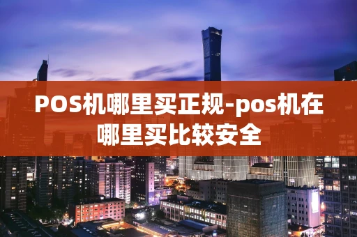 重庆POS机哪里买正规-pos机在哪里买比较安全-第1张图片-点点富足