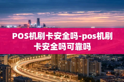 重庆POS机刷卡安全吗-pos机刷卡安全吗可靠吗-第1张图片-点点富足 重庆POS机刷卡安全吗-pos机刷卡安全吗可靠吗-第1张图片-点点富足