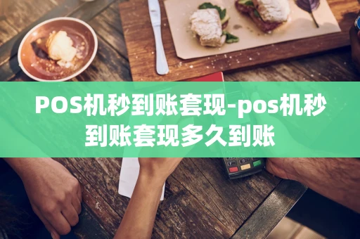 重庆POS机秒到账套现-pos机秒到账套现多久到账-第1张图片-点点富足 重庆POS机秒到账套现-pos机秒到账套现多久到账-第1张图片-点点富足