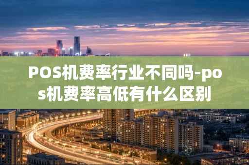 重庆POS机费率行业不同吗-pos机费率高低有什么区别-第1张图片-点点富足 重庆POS机费率行业不同吗-pos机费率高低有什么区别-第1张图片-点点富足