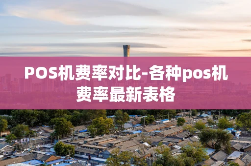重庆POS机费率对比-各种pos机费率最新表格-第1张图片-点点富足 重庆POS机费率对比-各种pos机费率最新表格-第1张图片-点点富足