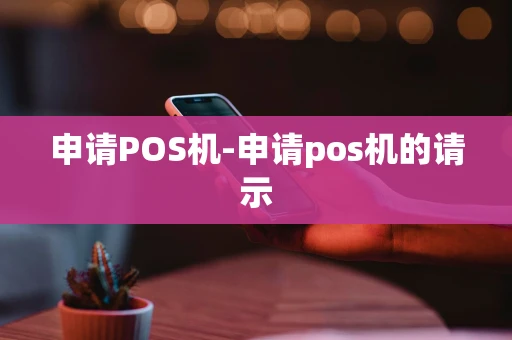 重庆申请POS机-申请pos机的请示-第1张图片-点点富足 重庆申请POS机-申请pos机的请示-第1张图片-点点富足