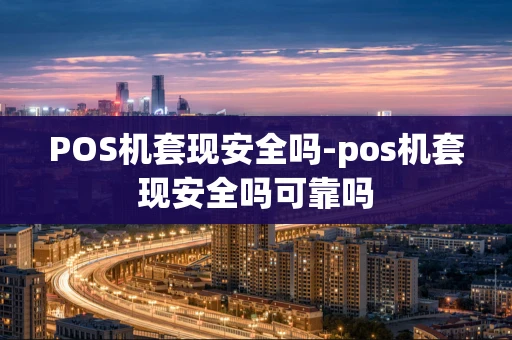 重庆POS机套现安全吗-pos机套现安全吗可靠吗-第1张图片-点点富足 重庆POS机套现安全吗-pos机套现安全吗可靠吗-第1张图片-点点富足