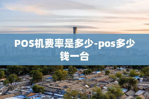 重庆POS机费率是多少-pos多少钱一台-第1张图片-点点富足