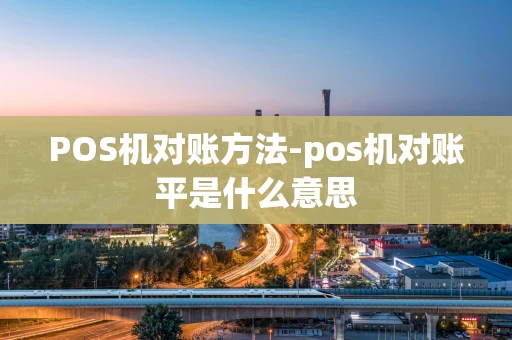 重庆POS机对账方法-pos机对账平是什么意思-第1张图片-点点富足 重庆POS机对账方法-pos机对账平是什么意思-第1张图片-点点富足
