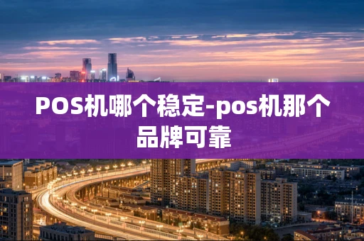 重庆POS机哪个稳定-pos机那个品牌可靠-第1张图片-点点富足