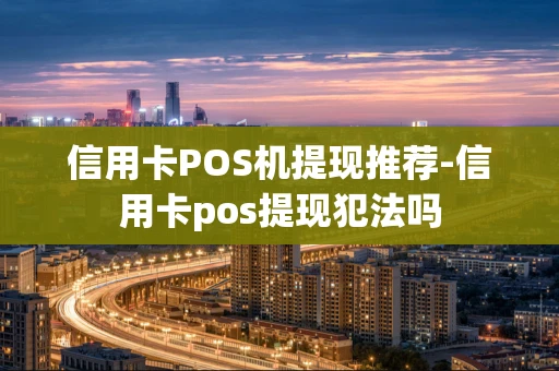 重庆信用卡POS机提现推荐-信用卡pos提现犯法吗-第1张图片-点点富足