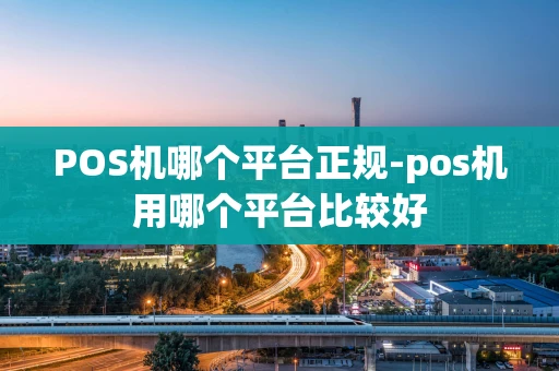重庆POS机哪个平台正规-pos机用哪个平台比较好-第1张图片-点点富足