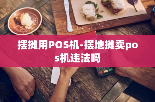 重庆摆摊用POS机-摆地摊卖pos机违法吗-第1张图片-点点富足 重庆摆摊用POS机-摆地摊卖pos机违法吗-第1张图片-点点富足