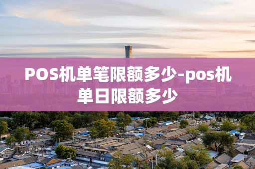 重庆POS机单笔限额多少-pos机单日限额多少-第1张图片-点点富足 重庆POS机单笔限额多少-pos机单日限额多少-第1张图片-点点富足