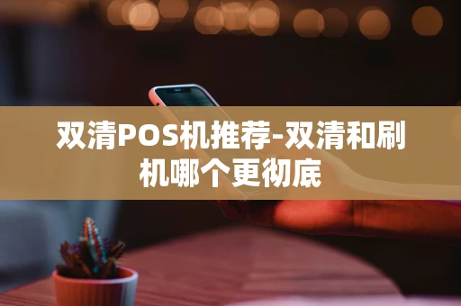 重庆双清POS机推荐-双清和刷机哪个更彻底-第1张图片-点点富足 重庆双清POS机推荐-双清和刷机哪个更彻底-第1张图片-点点富足
