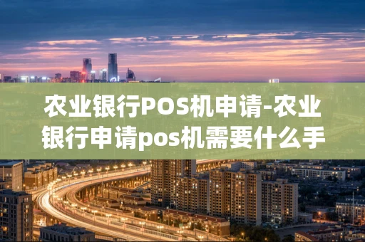 重庆农业银行POS机申请-农业银行申请pos机需要什么手续-第1张图片-点点富足